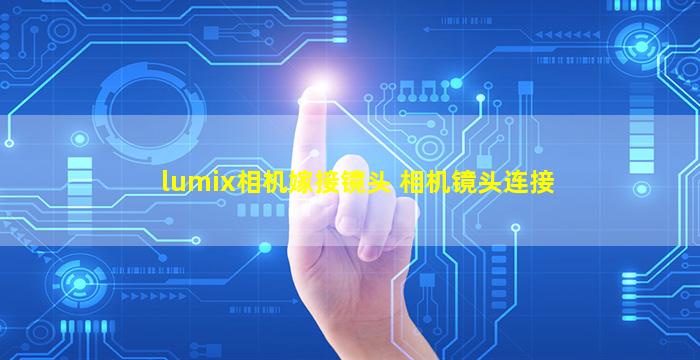 lumix相机嫁接镜头 相机镜头连接